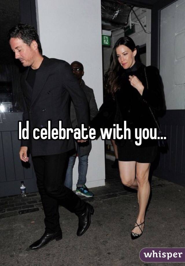 Id celebrate with you...