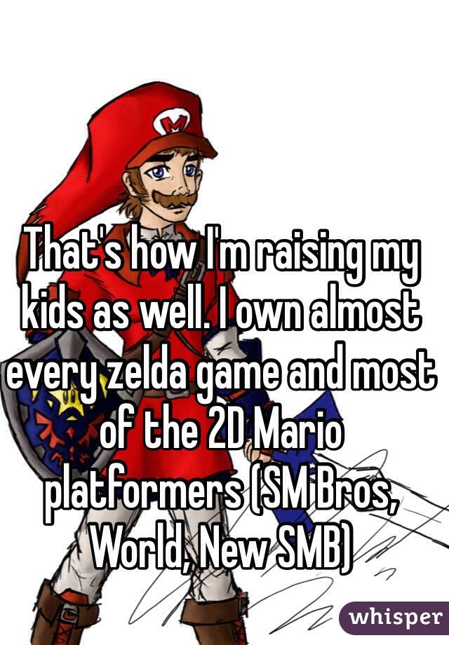 That's how I'm raising my kids as well. I own almost every zelda game and most of the 2D Mario platformers (SM Bros, World, New SMB) 