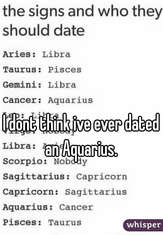 I dont think ive ever dated an Aquarius. 