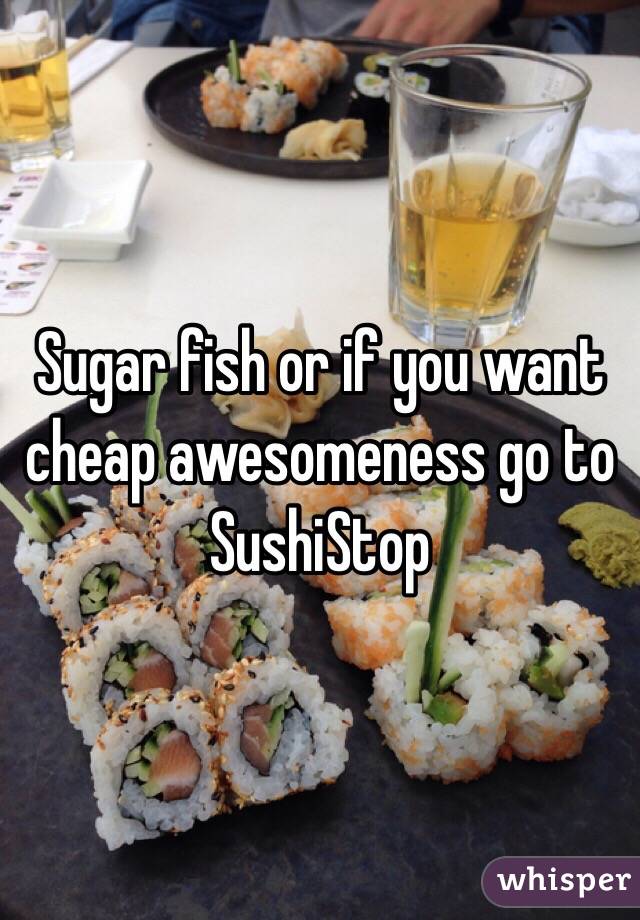Sugar fish or if you want cheap awesomeness go to SushiStop
