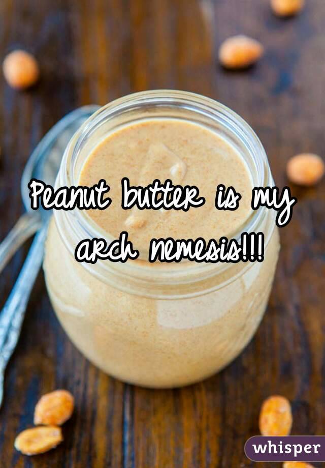 Peanut butter is my arch nemesis!!!