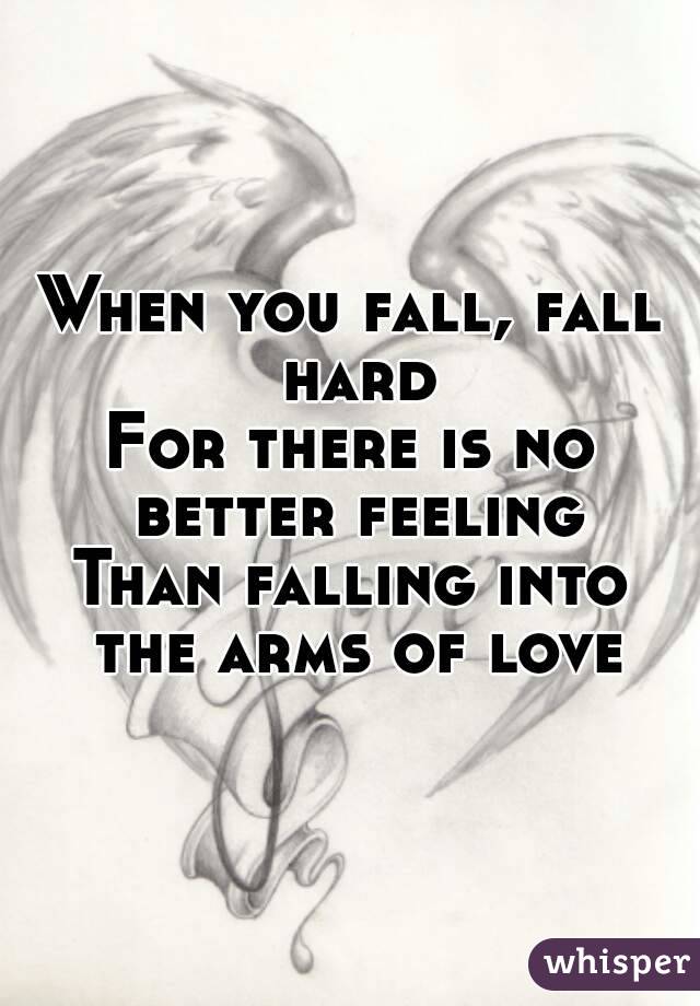 When you fall, fall hard
For there is no better feeling
Than falling into the arms of love
