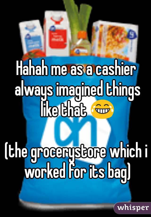 Hahah me as a cashier always imagined things like that 😂

(the grocerystore which i worked for its bag)