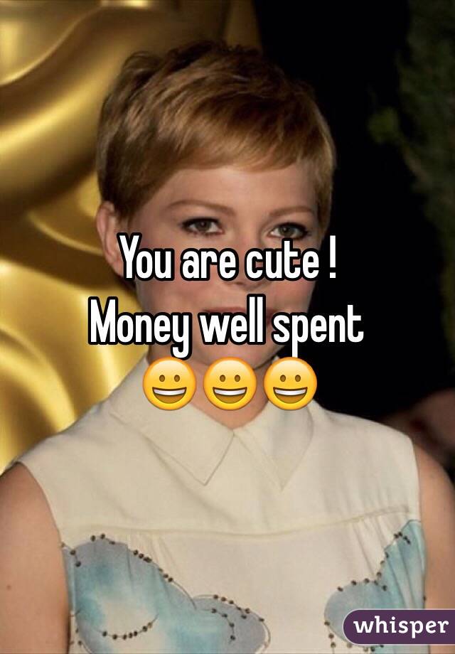 You are cute !
Money well spent 
😀😀😀