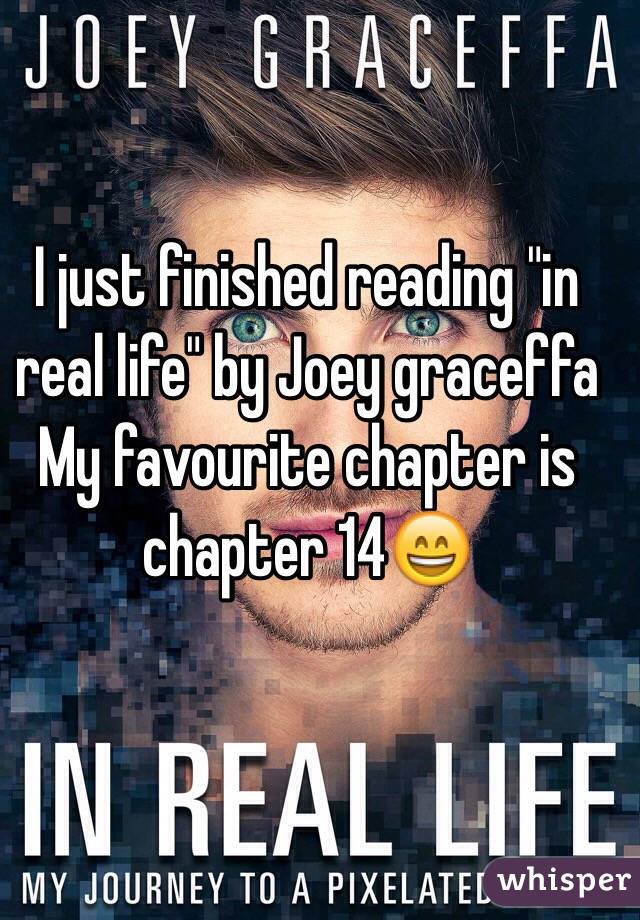 I just finished reading "in real life" by Joey graceffa 
My favourite chapter is chapter 14😄