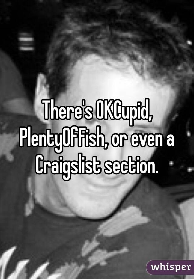 There's OKCupid, PlentyOfFish, or even a Craigslist section. 