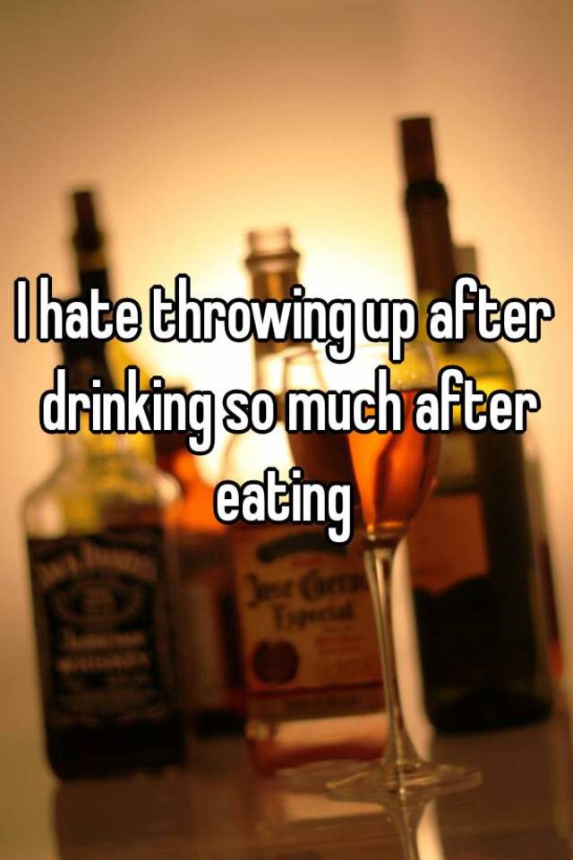 i-hate-throwing-up-after-drinking-so-much-after-eating