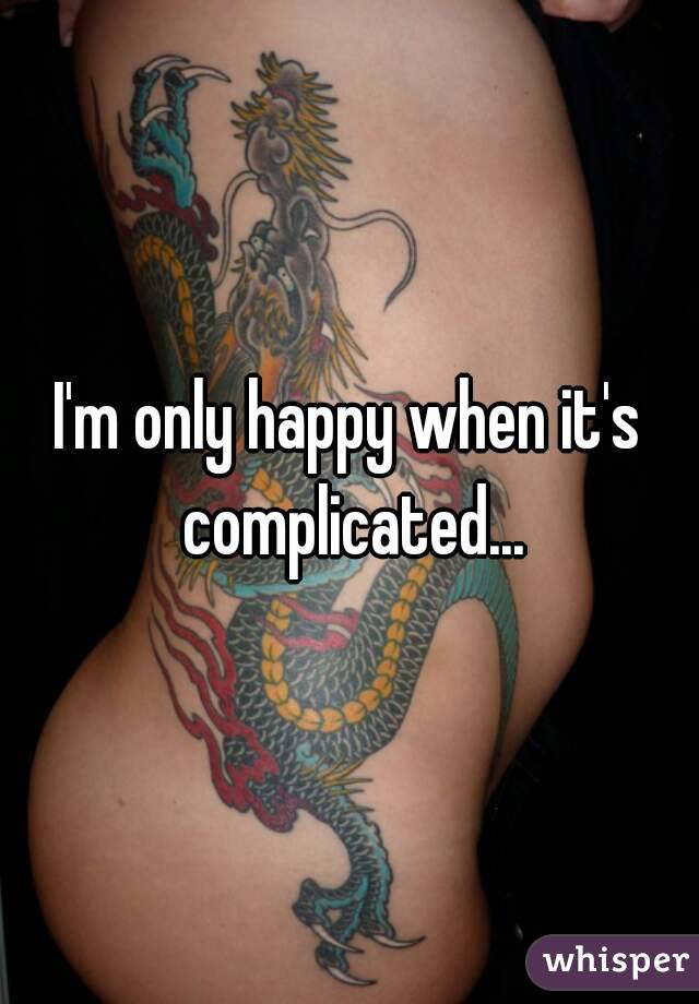 I'm only happy when it's complicated...