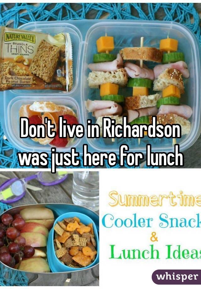 Don't live in Richardson was just here for lunch