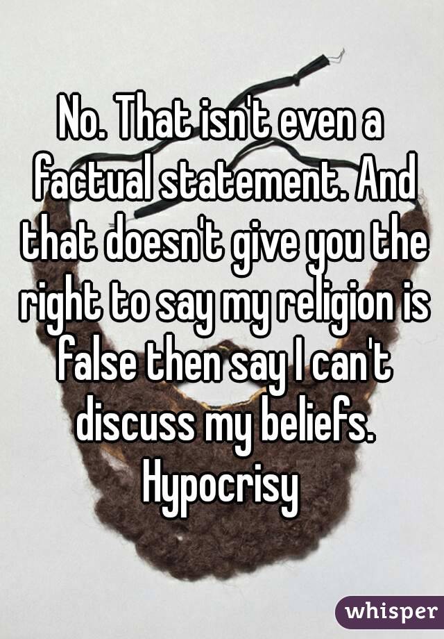 No. That isn't even a factual statement. And that doesn't give you the right to say my religion is false then say I can't discuss my beliefs. Hypocrisy 