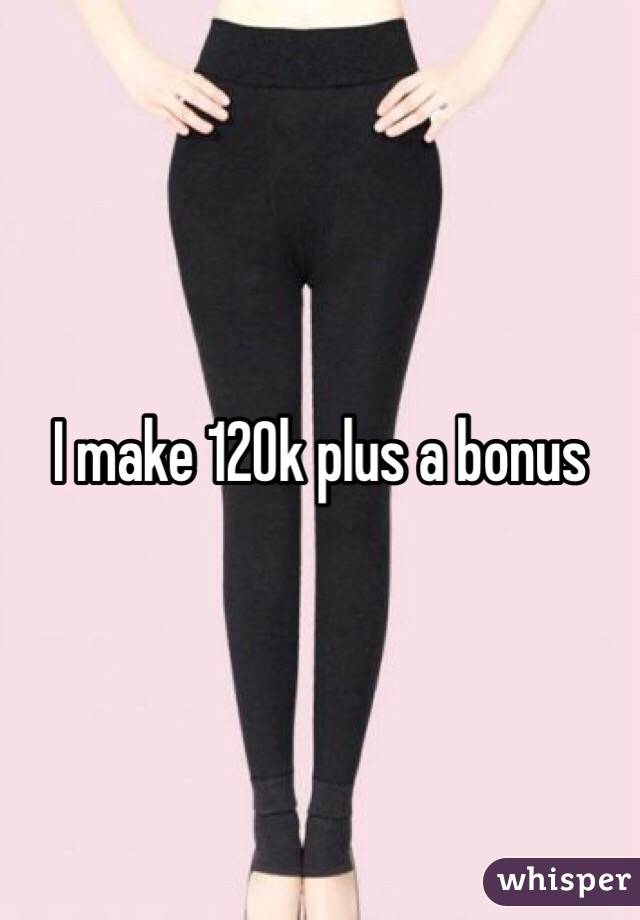 I make 120k plus a bonus