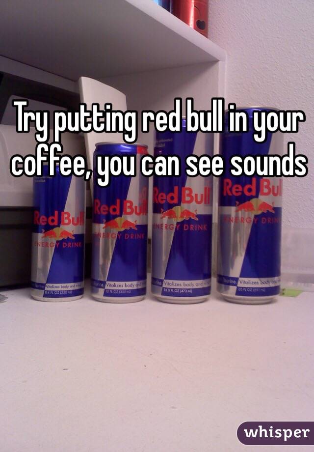 Try putting red bull in your coffee, you can see sounds 