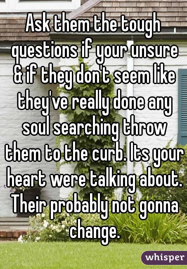 Ask them the tough questions if your unsure & if they don't seem like they've really done any soul searching throw them to the curb. Its your heart were talking about. Their probably not gonna change.