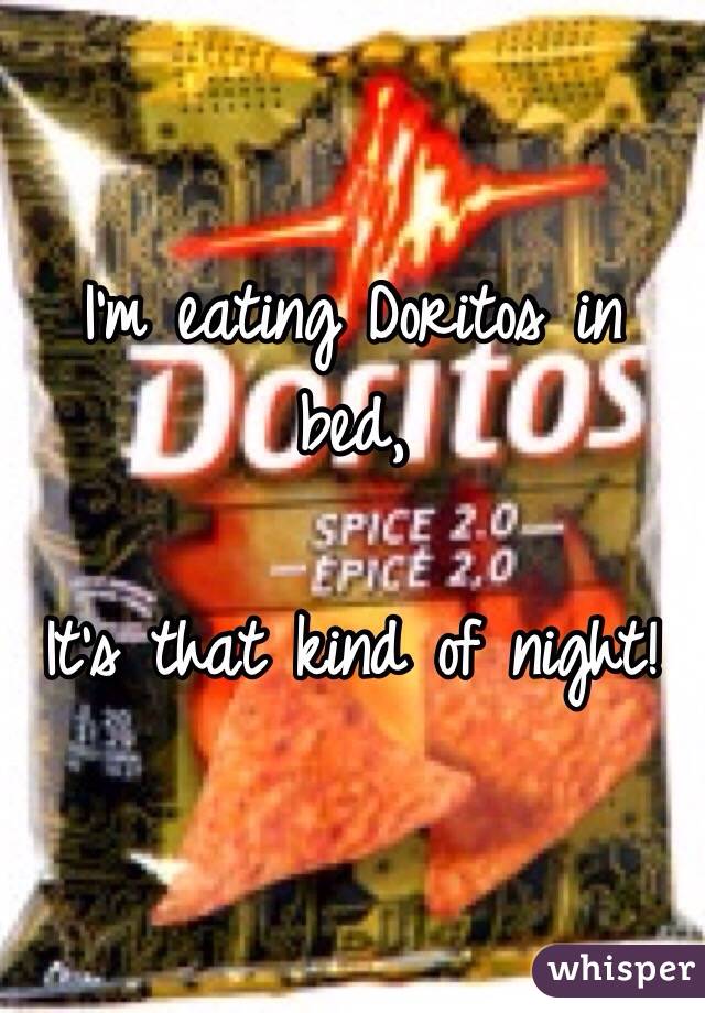 I'm eating Doritos in bed,

It's that kind of night! 