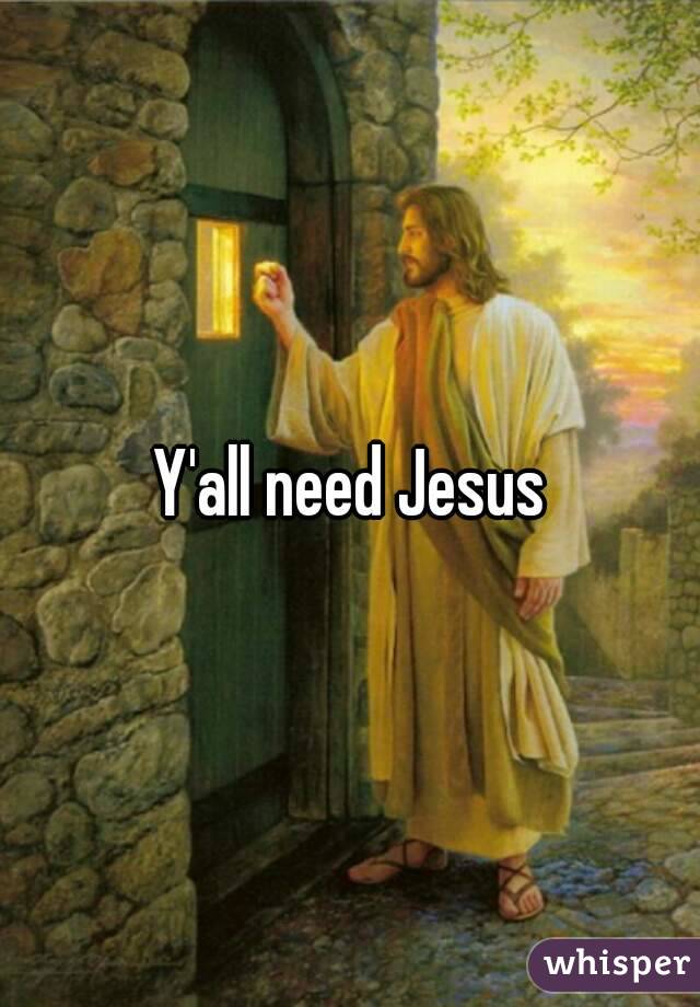 Y'all need Jesus