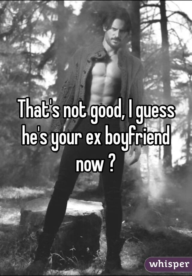 That's not good, I guess he's your ex boyfriend now ?