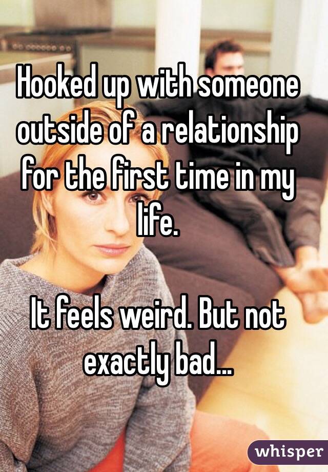 Hooked up with someone outside of a relationship for the first time in my life.

It feels weird. But not exactly bad... 