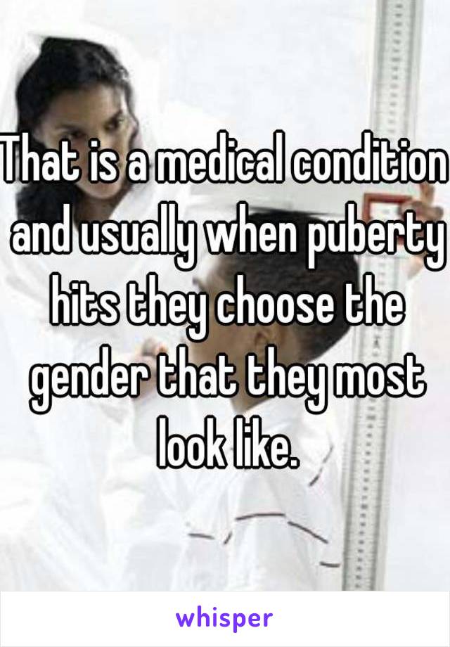 That is a medical condition and usually when puberty hits they choose the gender that they most look like.