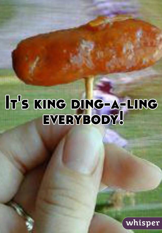 It's king ding-a-ling everybody!