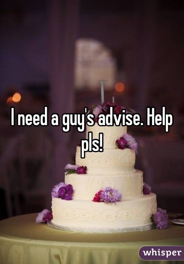 I need a guy's advise. Help pls!