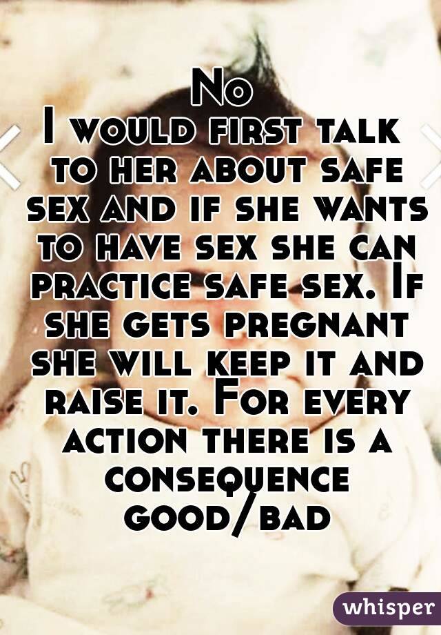 No
I would first talk to her about safe sex and if she wants to have sex she can practice safe sex. If she gets pregnant she will keep it and raise it. For every action there is a consequence good/bad