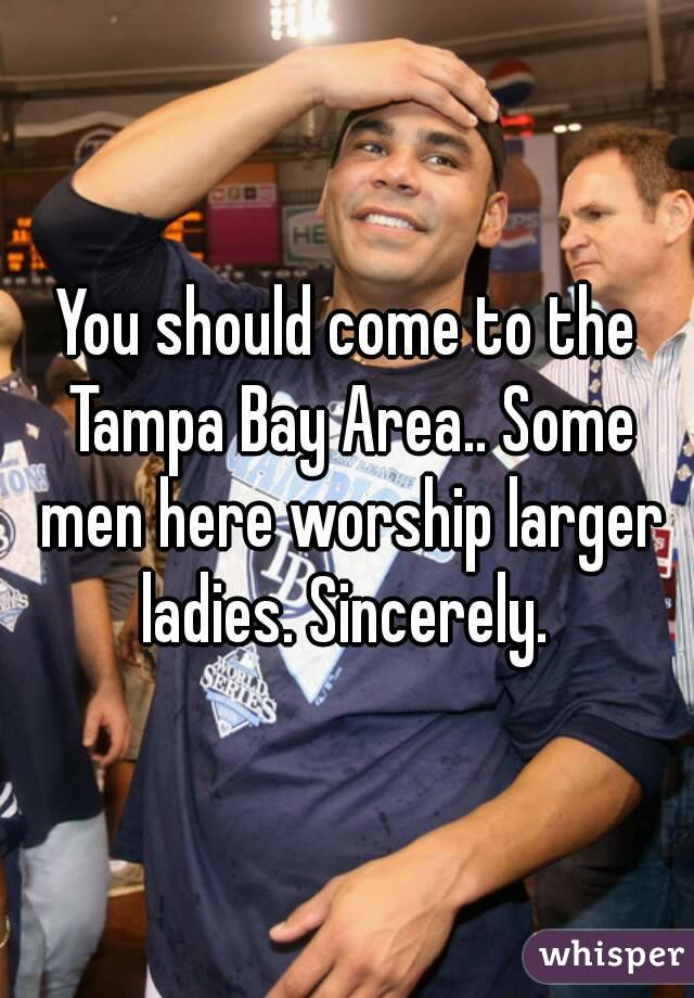 You should come to the Tampa Bay Area.. Some men here worship larger ladies. Sincerely. 