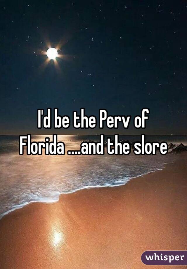 I'd be the Perv of Florida ....and the slore