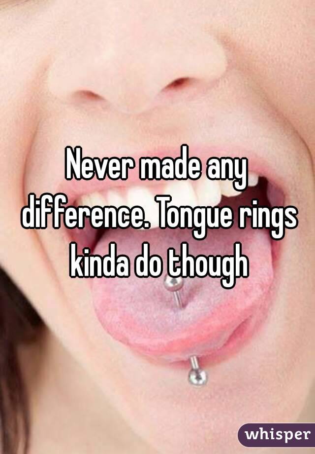 Never made any difference. Tongue rings kinda do though