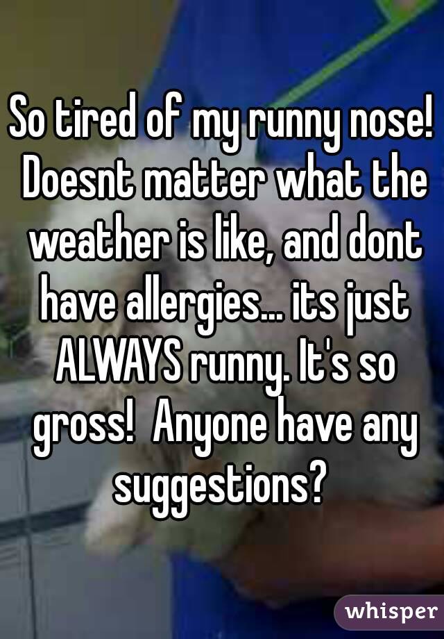 So tired of my runny nose! Doesnt matter what the weather is like, and dont have allergies... its just ALWAYS runny. It's so gross!  Anyone have any suggestions? 