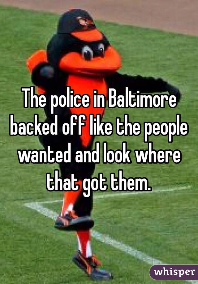 The police in Baltimore backed off like the people wanted and look where that got them.  