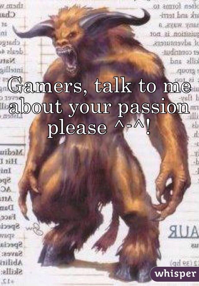 Gamers, talk to me about your passion please ^-^!