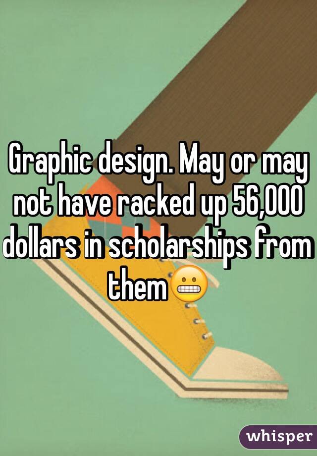 Graphic design. May or may not have racked up 56,000 dollars in scholarships from them😬