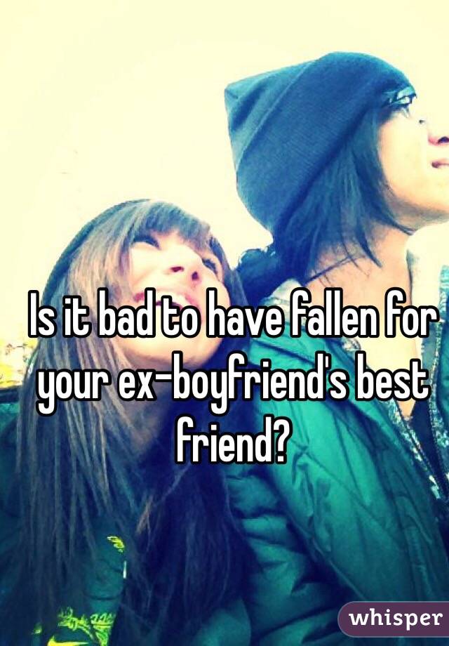 Is it bad to have fallen for your ex-boyfriend's best friend?