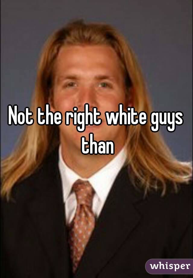 Not the right white guys than