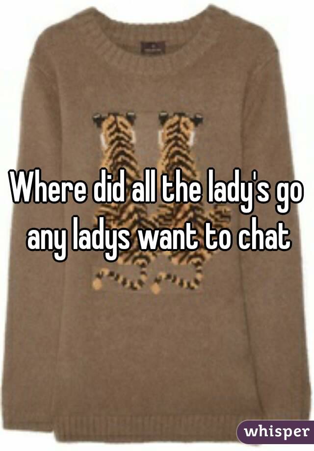 Where did all the lady's go any ladys want to chat