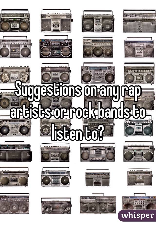 Suggestions on any rap artists or rock bands to listen to?