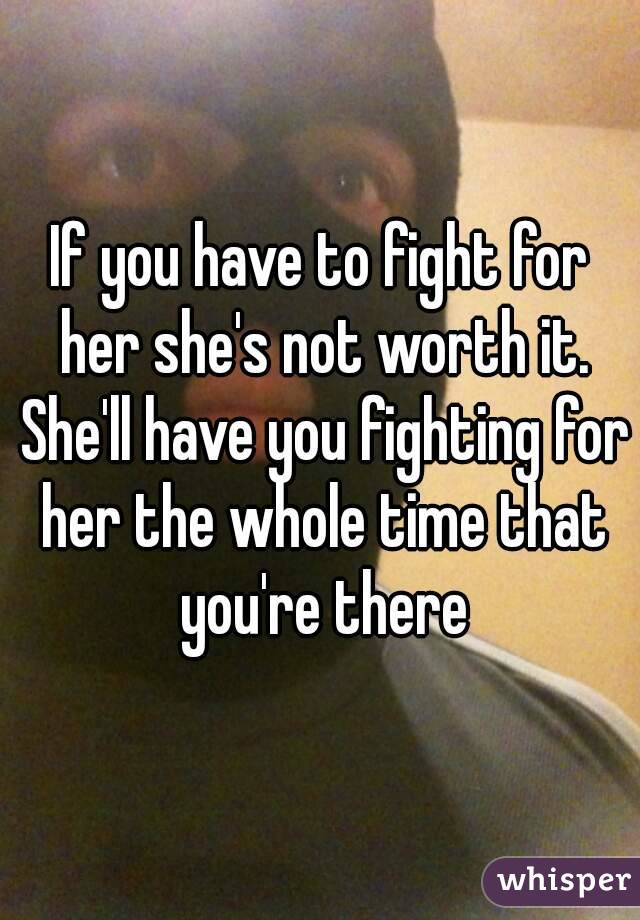 If you have to fight for her she's not worth it. She'll have you fighting for her the whole time that you're there