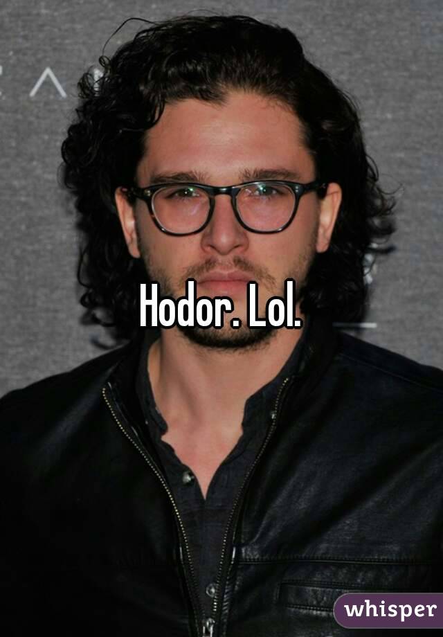 Hodor. Lol.