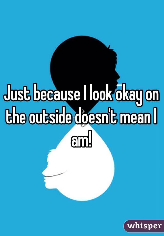 Just because I look okay on the outside doesn't mean I am!