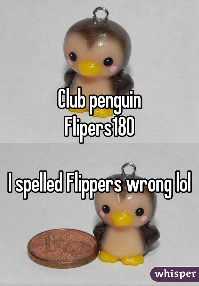 Club penguin 
Flipers180

I spelled Flippers wrong lol