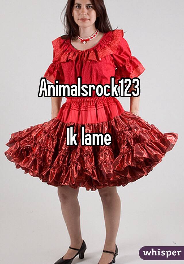 Animalsrock123 

Ik lame