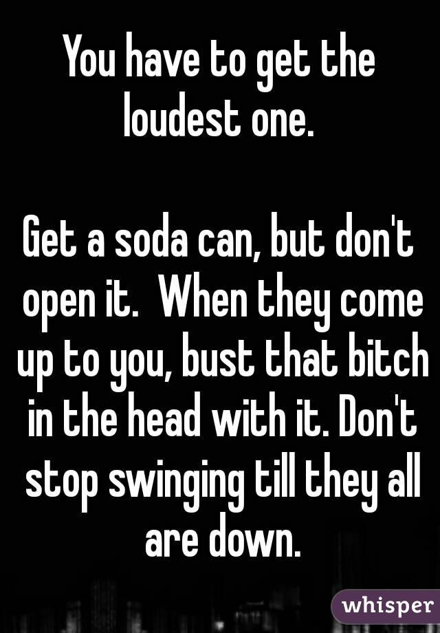 You have to get the loudest one. 

Get a soda can, but don't open it.  When they come up to you, bust that bitch in the head with it. Don't stop swinging till they all are down.