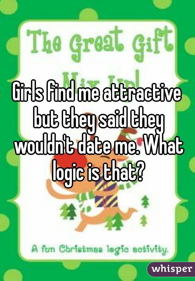 Girls find me attractive but they said they wouldn't date me. What logic is that?