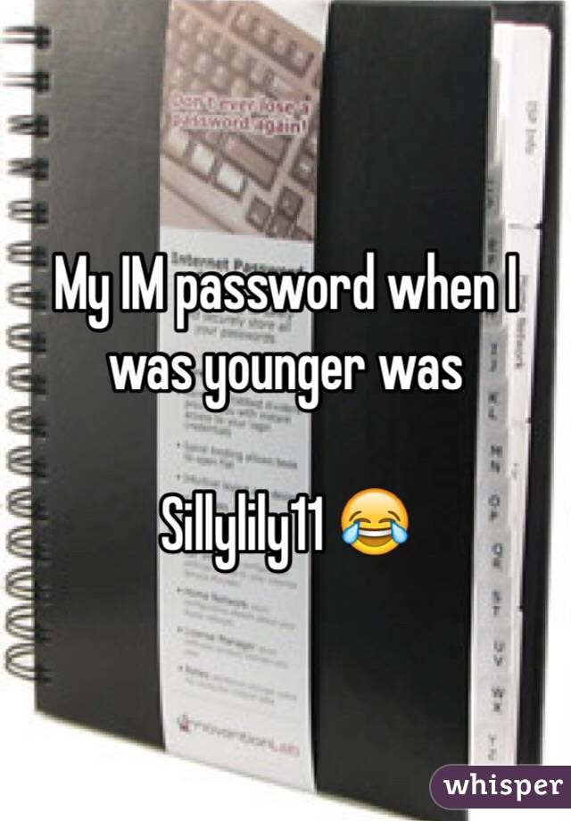 My IM password when I was younger was

Sillylily11 😂