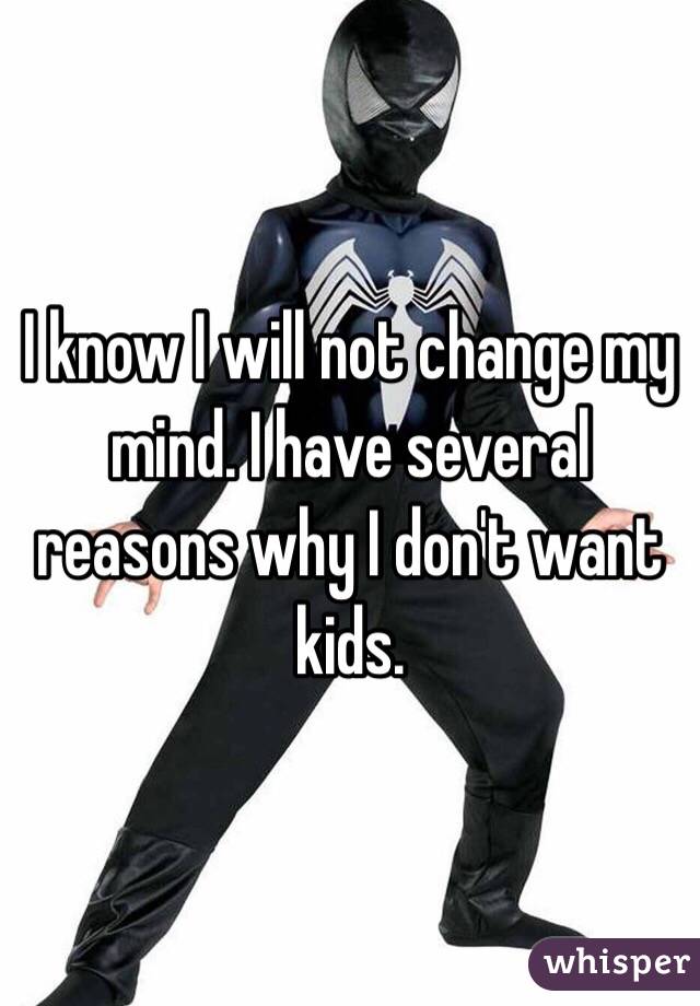 I know I will not change my mind. I have several reasons why I don't want kids. 