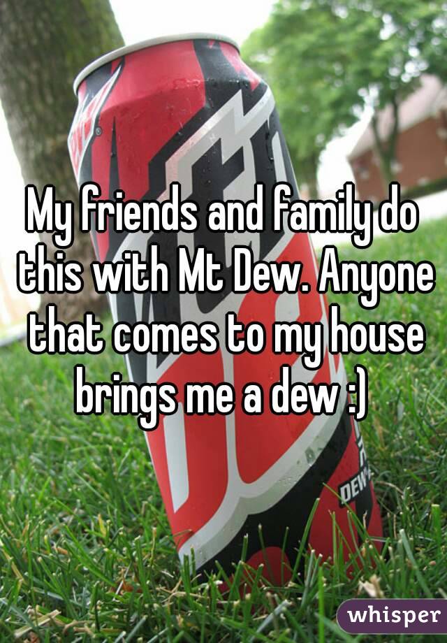 My friends and family do this with Mt Dew. Anyone that comes to my house brings me a dew :) 