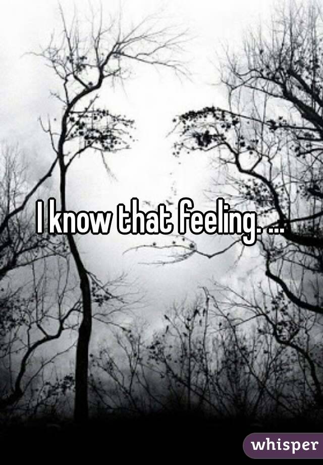 I know that feeling. ...