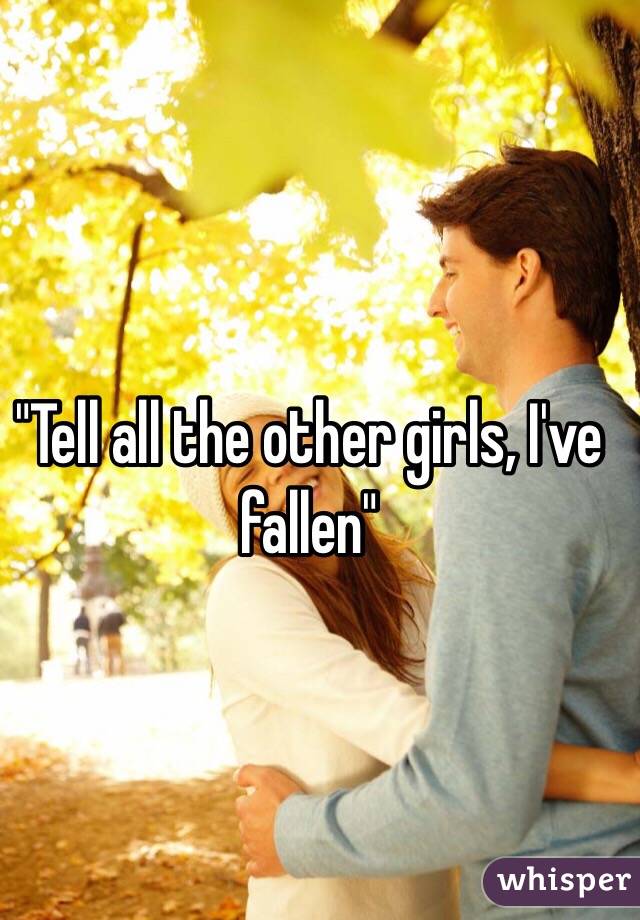 "Tell all the other girls, I've fallen"