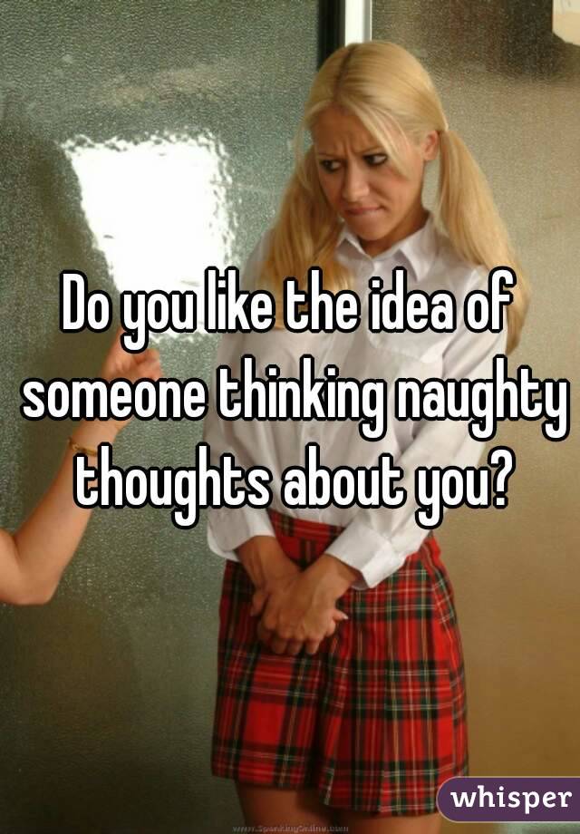 Do you like the idea of someone thinking naughty thoughts about you?