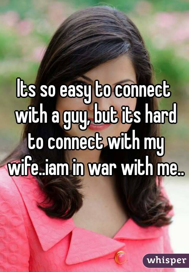 Its so easy to connect with a guy, but its hard to connect with my wife..iam in war with me..